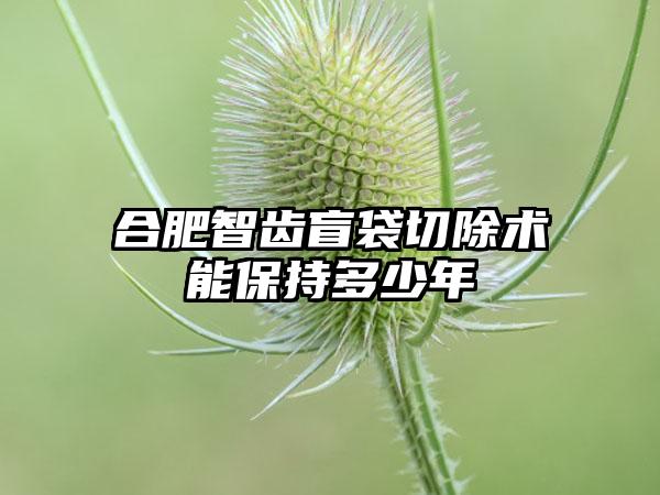 合肥智齿盲袋切除术能保持多少年