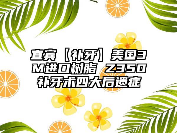 宜宾【补牙】美国3M进口树脂 Z350补牙术四大后遗症