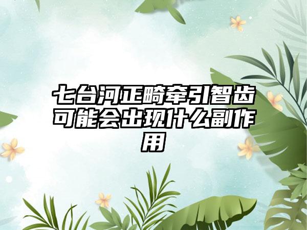 七台河正畸牵引智齿可能会出现什么副作用