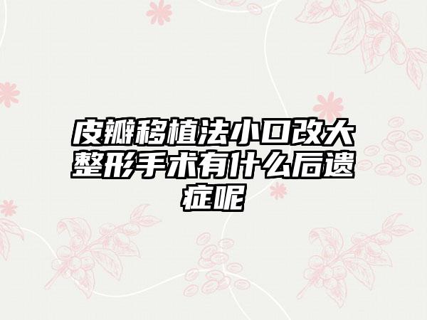 皮瓣移植法小口改大整形手术有什么后遗症呢