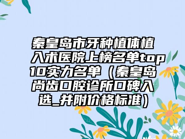 秦皇岛市牙种植体植入术医院上榜名单top10实力名单（秦皇岛尚齿口腔诊所口碑入选_并附价格标准）