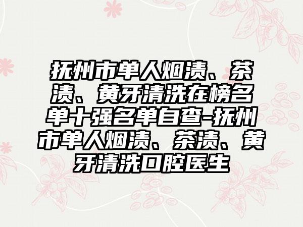 抚州市单人烟渍、茶渍、黄牙清洗在榜名单十强名单自查-抚州市单人烟渍、茶渍、黄牙清洗口腔医生