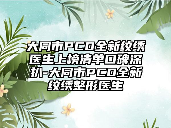 大同市PCD全新纹绣医生上榜清单口碑深扒-大同市PCD全新纹绣整形医生