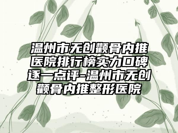 温州市无创颧骨内推医院排行榜实力口碑逐一点评-温州市无创颧骨内推整形医院