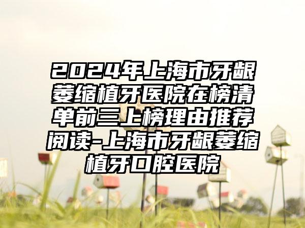 2024年上海市牙龈萎缩植牙医院在榜清单前三上榜理由推荐阅读-上海市牙龈萎缩植牙口腔医院