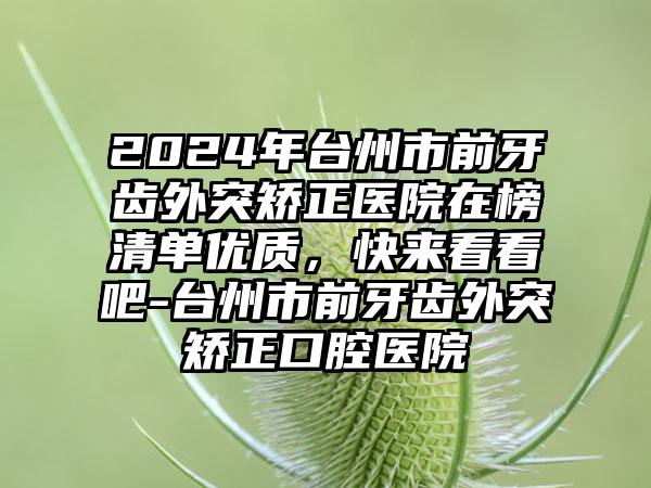 2024年台州市前牙齿外突矫正医院在榜清单优质，快来看看吧-台州市前牙齿外突矫正口腔医院