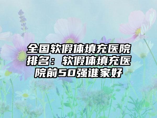 全国软假体填充医院排名：软假体填充医院前50强谁家好