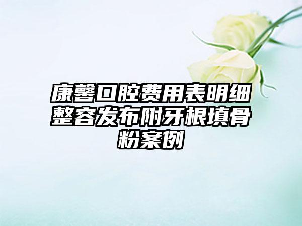 康馨口腔费用表明细整容发布附牙根填骨粉案例