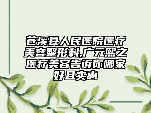 苍溪县人民医院医疗美容整形科,广元熙之医疗美容告诉你哪家好且实惠