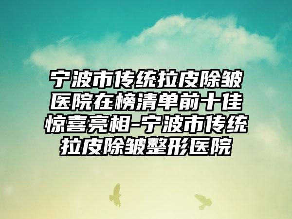 宁波市传统拉皮除皱医院在榜清单前十佳惊喜亮相-宁波市传统拉皮除皱整形医院