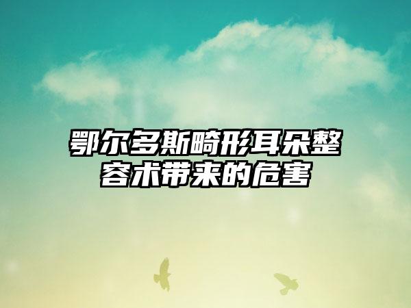 鄂尔多斯畸形耳朵整容术带来的危害