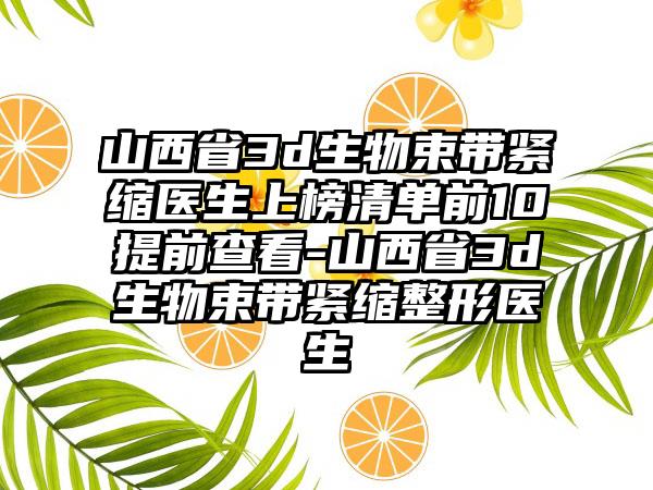 山西省3d生物束带紧缩医生上榜清单前10提前查看-山西省3d生物束带紧缩整形医生