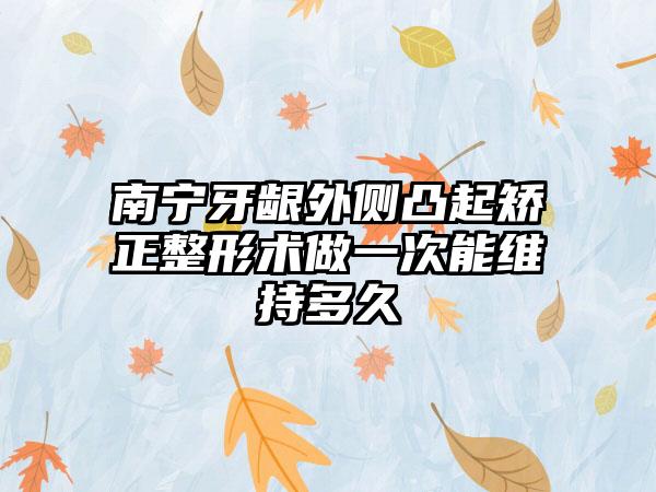 南宁牙龈外侧凸起矫正整形术做一次能维持多久