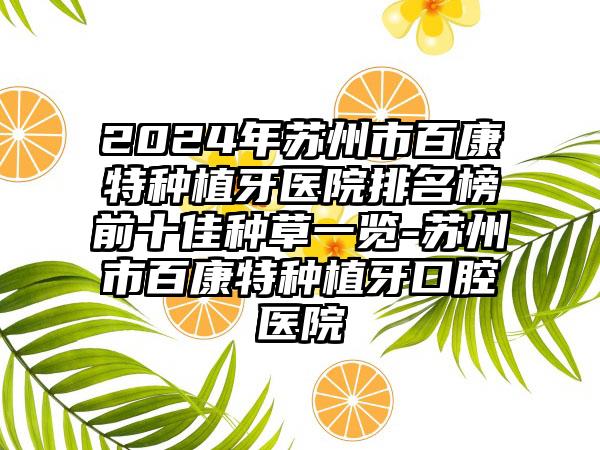 2024年苏州市百康特种植牙医院排名榜前十佳种草一览-苏州市百康特种植牙口腔医院