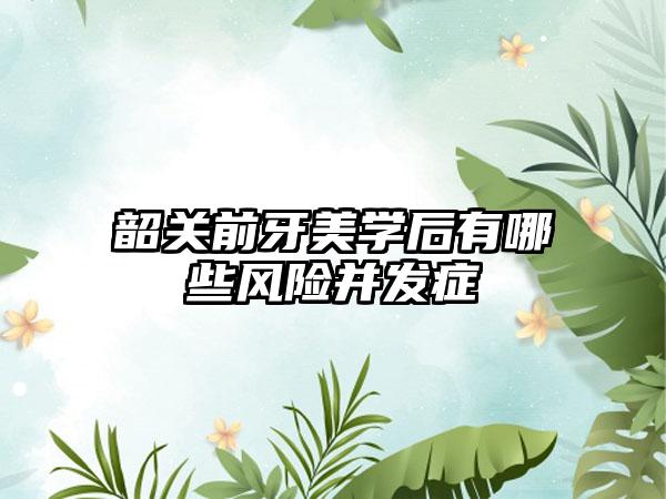 韶关前牙美学后有哪些风险并发症