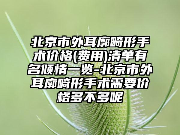 北京市外耳廓畸形手术价格(费用)清单有名倾情一览-北京市外耳廓畸形手术需要价格多不多呢