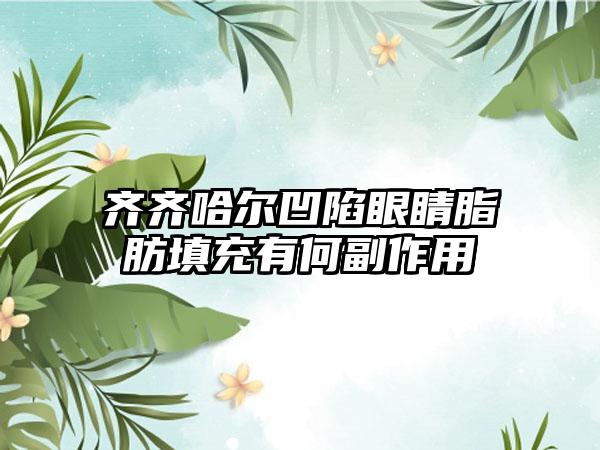 齐齐哈尔凹陷眼睛脂肪填充有何副作用