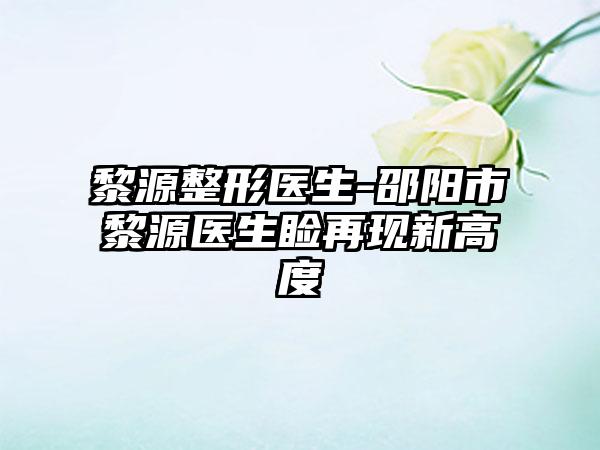 黎源整形医生-邵阳市黎源医生睑再现新高度