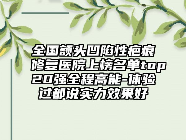 全国额头凹陷性疤痕修复医院上榜名单top20强全程高能-体验过都说实力效果好