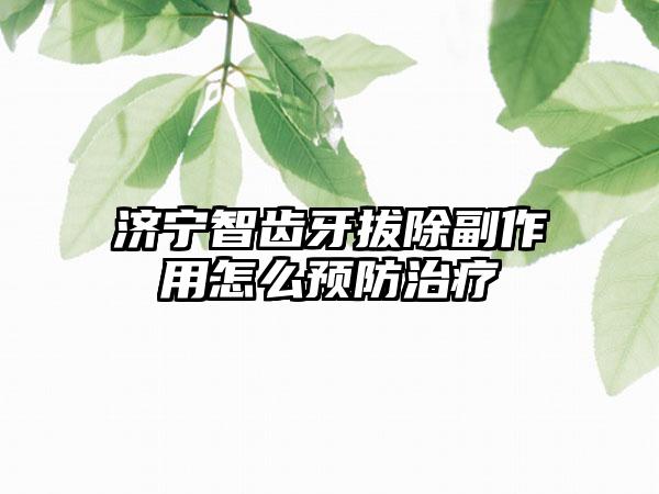 济宁智齿牙拔除副作用怎么预防治疗