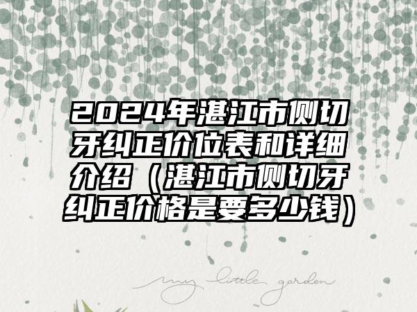 2024年湛江市侧切牙纠正价位表和详细介绍（湛江市侧切牙纠正价格是要多少钱）