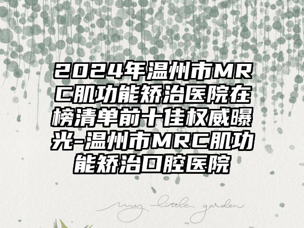 2024年温州市MRC肌功能矫治医院在榜清单前十佳权威曝光-温州市MRC肌功能矫治口腔医院