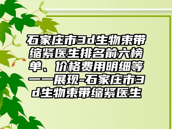 石家庄市3d生物束带缩紧医生排名前六榜单、价格费用明细等一一展现-石家庄市3d生物束带缩紧医生