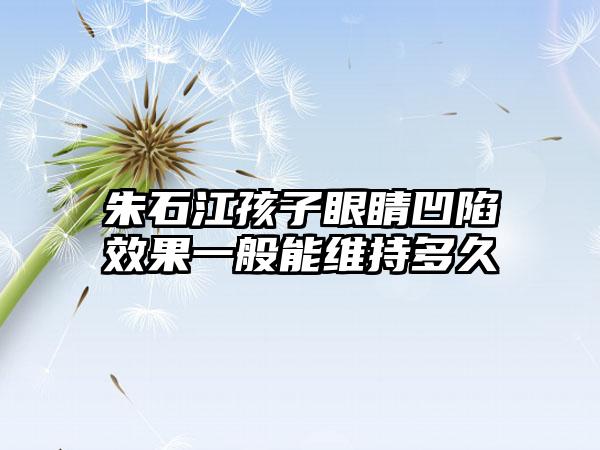 朱石江孩子眼睛凹陷效果一般能维持多久