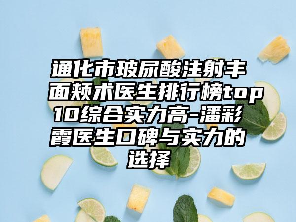 通化市玻尿酸注射丰面颊术医生排行榜top10综合实力高-潘彩霞医生口碑与实力的选择