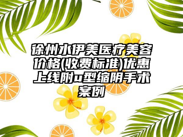 徐州水伊美医疗美容价格(收费标准)优惠上线附u型缩阴手术案例