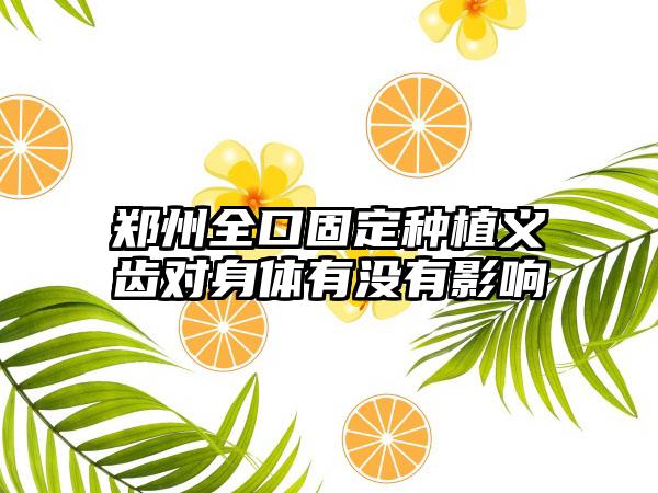 郑州全口固定种植义齿对身体有没有影响