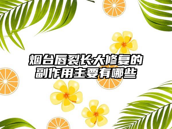 烟台唇裂长大修复的副作用主要有哪些