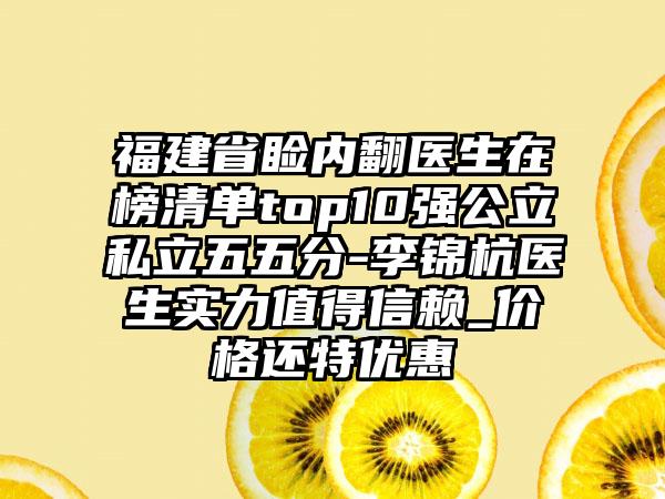 福建省睑内翻医生在榜清单top10强公立私立五五分-李锦杭医生实力值得信赖_价格还特优惠