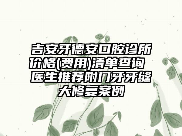 吉安牙德安口腔诊所价格(费用)清单查询 医生推荐附门牙牙缝大修复案例