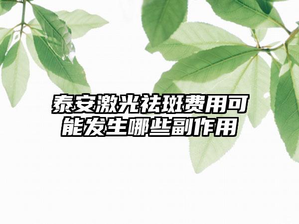 泰安激光祛斑费用可能发生哪些副作用