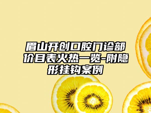 眉山开创口腔门诊部价目表火热一览-附隐形挂钩案例