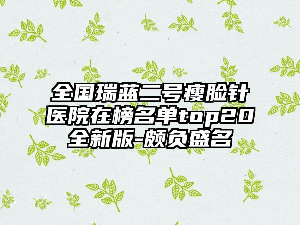 全国瑞蓝二号瘦脸针医院在榜名单top20全新版-颇负盛名