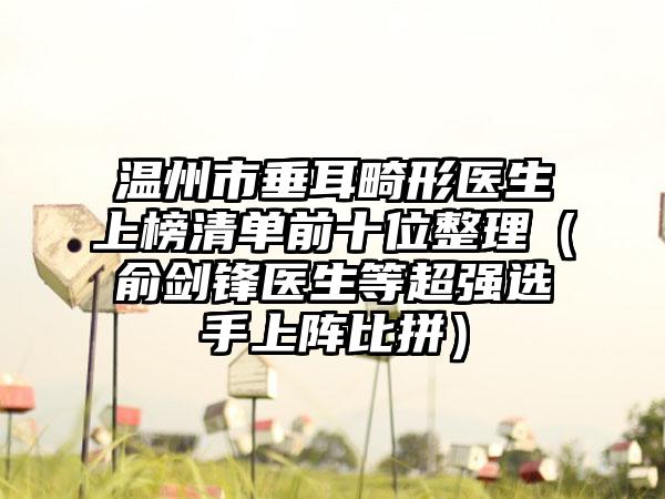 温州市垂耳畸形医生上榜清单前十位整理（俞剑锋医生等超强选手上阵比拼）