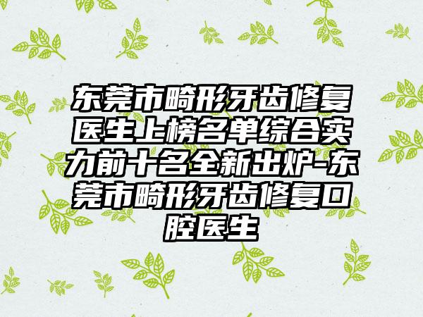 东莞市畸形牙齿修复医生上榜名单综合实力前十名全新出炉-东莞市畸形牙齿修复口腔医生