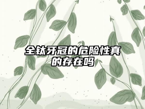 全钛牙冠的危险性真的存在吗