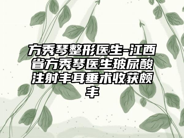 方秀琴整形医生-江西省方秀琴医生玻尿酸注射丰耳垂术收获颇丰