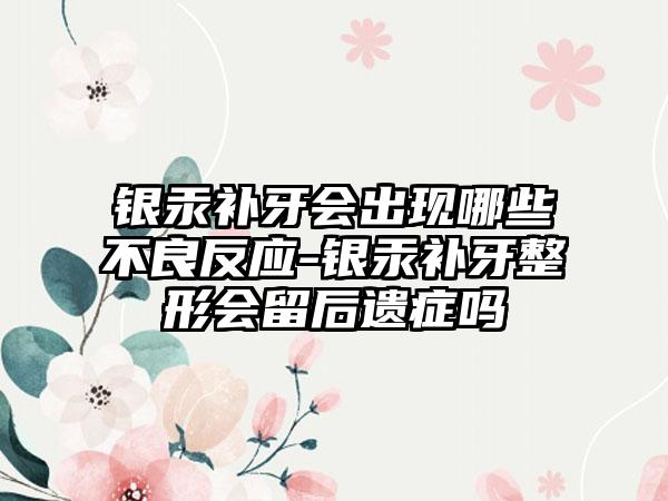 银汞补牙会出现哪些不良反应-银汞补牙整形会留后遗症吗