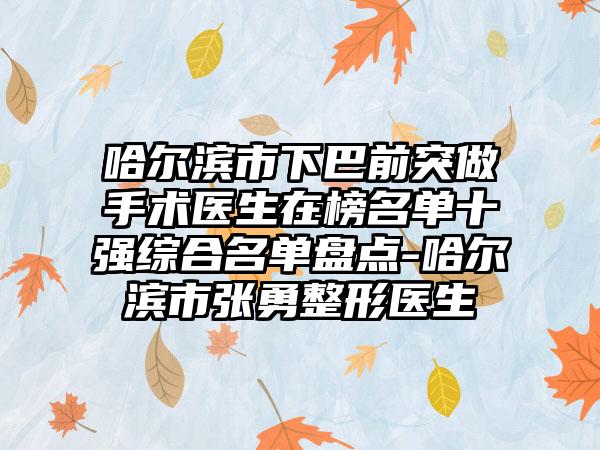 哈尔滨市下巴前突做手术医生在榜名单十强综合名单盘点-哈尔滨市张勇整形医生