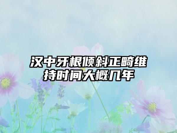 汉中牙根倾斜正畸维持时间大概几年