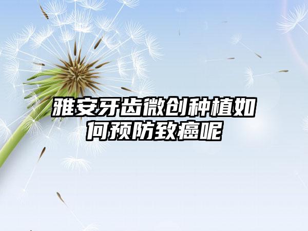 雅安牙齿微创种植如何预防致癌呢