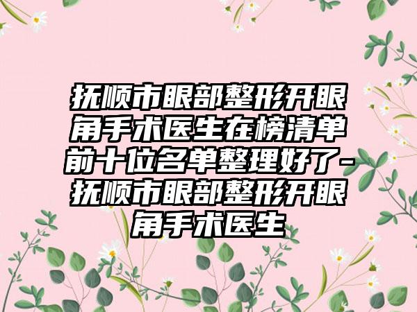 抚顺市眼部整形开眼角手术医生在榜清单前十位名单整理好了-抚顺市眼部整形开眼角手术医生