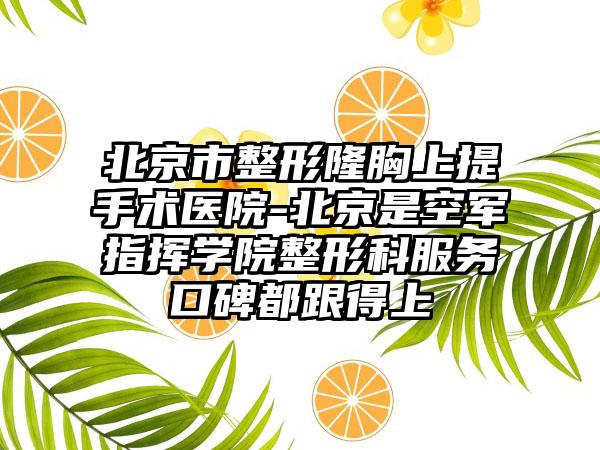 北京市整形隆胸上提手术医院-北京是空军指挥学院整形科服务口碑都跟得上