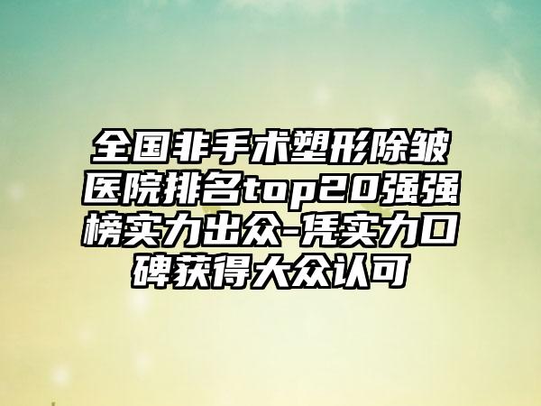 全国非手术塑形除皱医院排名top20强强榜实力出众-凭实力口碑获得大众认可