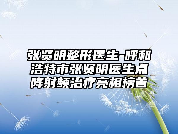 张贤明整形医生-呼和浩特市张贤明医生点阵射频治疗亮相榜首