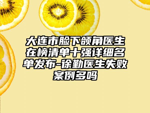 大连市脸下颌角医生在榜清单十强详细名单发布-徐勤医生失败案例多吗